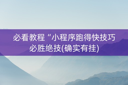 必看教程“小程序跑得快技巧必胜绝技(确实有挂)