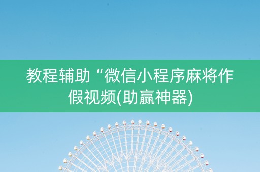 教程辅助“微信小程序麻将作假视频(助赢神器)