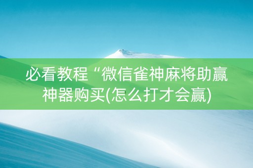 必看教程“微信雀神麻将助赢神器购买(怎么打才会赢)