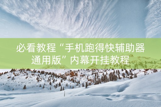 必看教程“手机跑得快辅助器通用版”内幕开挂教程