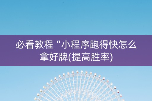 必看教程“小程序跑得快怎么拿好牌(提高胜率)