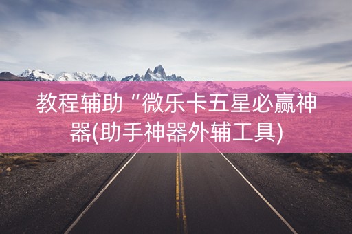 教程辅助“微乐卡五星必赢神器(助手神器外辅工具)