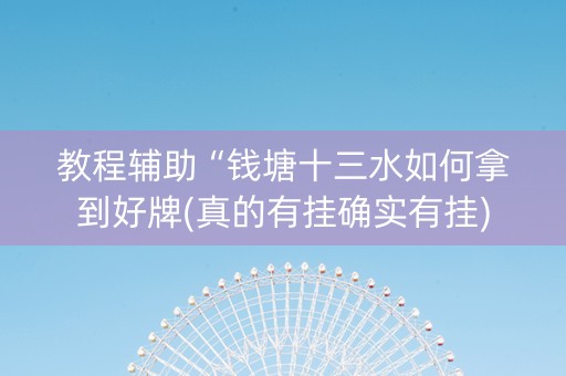 教程辅助“钱塘十三水如何拿到好牌(真的有挂确实有挂)