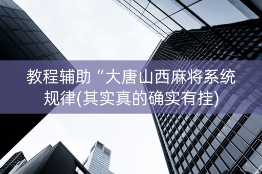 教程辅助“大唐山西麻将系统规律(其实真的确实有挂)