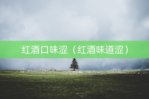 红酒口味涩（红酒味道涩）