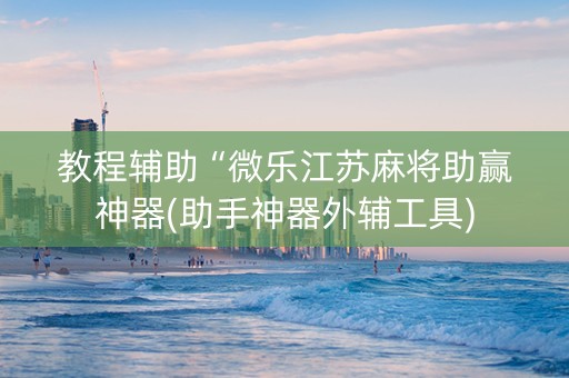 教程辅助“微乐江苏麻将助赢神器(助手神器外辅工具)