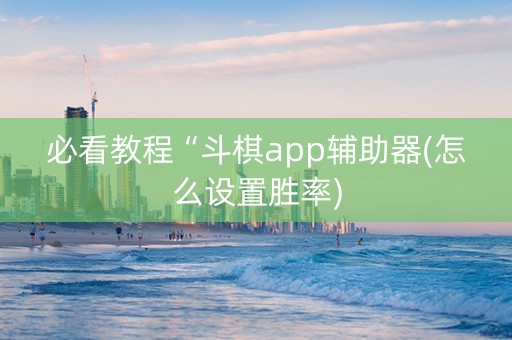 必看教程“斗棋app辅助器(怎么设置胜率)