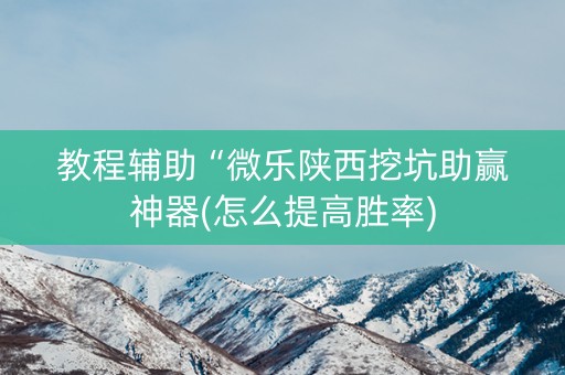 教程辅助“微乐陕西挖坑助赢神器(怎么提高胜率)