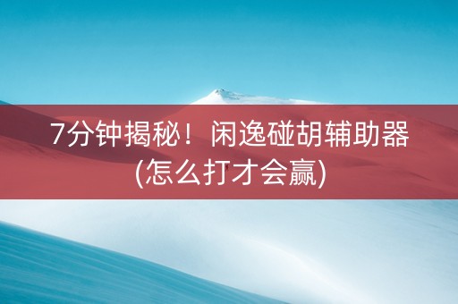 7分钟揭秘！闲逸碰胡辅助器(怎么打才会赢)