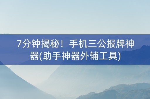 7分钟揭秘！手机三公报牌神器(助手神器外辅工具)