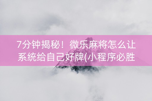 7分钟揭秘！微乐麻将怎么让系统给自己好牌(小程序必胜神器)