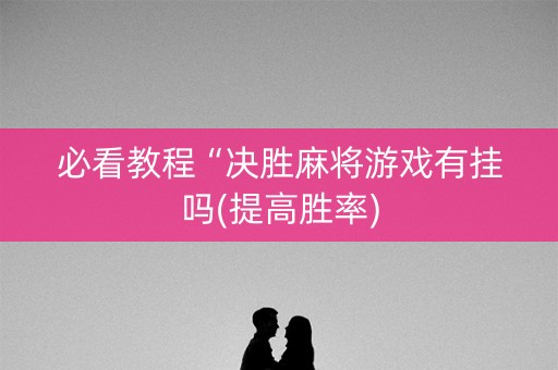 必看教程“决胜麻将游戏有挂吗(提高胜率)