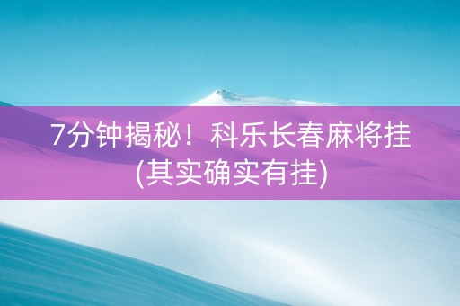 7分钟揭秘！科乐长春麻将挂(其实确实有挂)