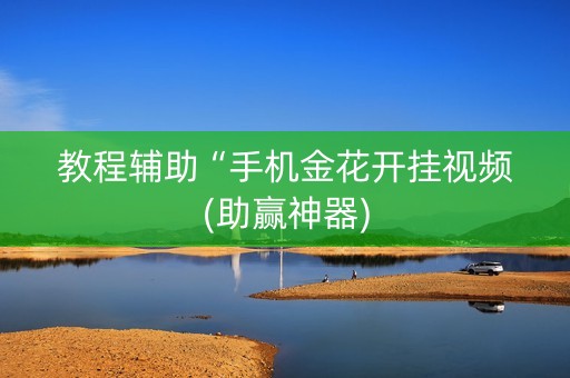 教程辅助“手机金花开挂视频(助赢神器)