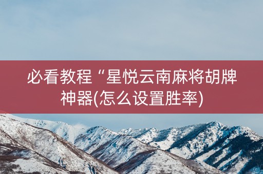 必看教程“星悦云南麻将胡牌神器(怎么设置胜率)