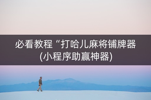 必看教程“打哈儿麻将铺牌器(小程序助赢神器)