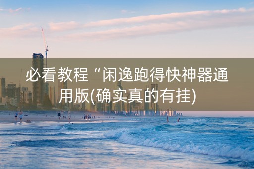 必看教程“闲逸跑得快神器通用版(确实真的有挂)
