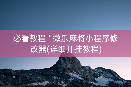 必看教程“微乐麻将小程序修改器(详细开挂教程)