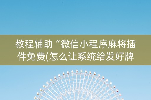 教程辅助“微信小程序麻将插件免费(怎么让系统给发好牌)