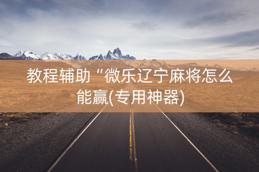 教程辅助“微乐辽宁麻将怎么能赢(专用神器)