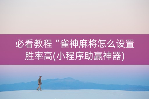 必看教程“雀神麻将怎么设置胜率高(小程序助赢神器)
