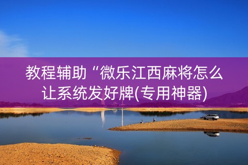 教程辅助“微乐江西麻将怎么让系统发好牌(专用神器)
