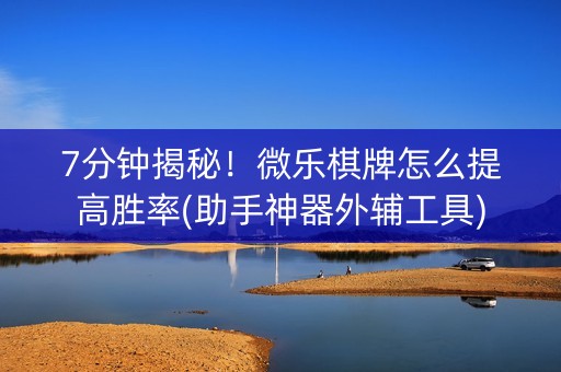 7分钟揭秘！微乐棋牌怎么提高胜率(助手神器外辅工具)