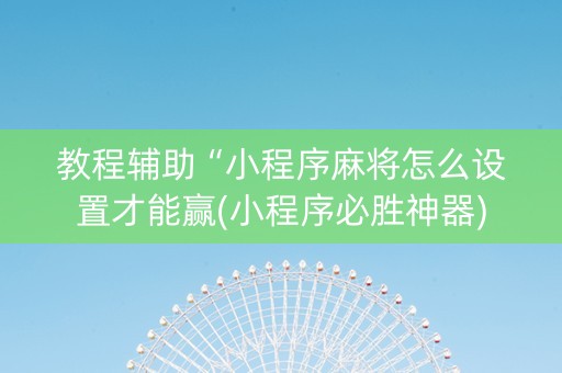 教程辅助“小程序麻将怎么设置才能赢(小程序必胜神器)