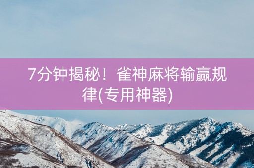 7分钟揭秘！雀神麻将输赢规律(专用神器)