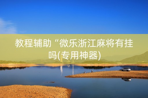 教程辅助“微乐浙江麻将有挂吗(专用神器)