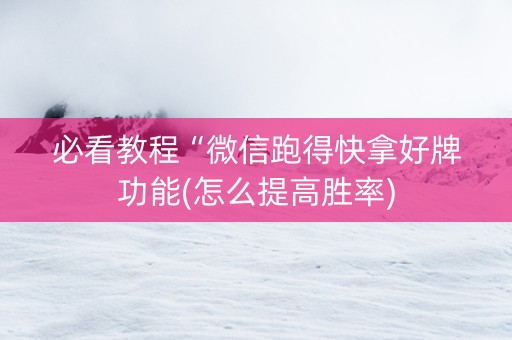 必看教程“微信跑得快拿好牌功能(怎么提高胜率)