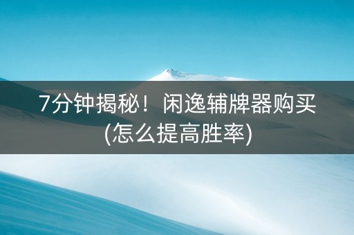 7分钟揭秘！闲逸辅牌器购买(怎么提高胜率)