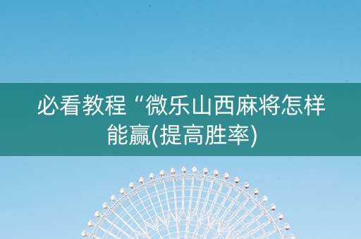 必看教程“微乐山西麻将怎样能赢(提高胜率)