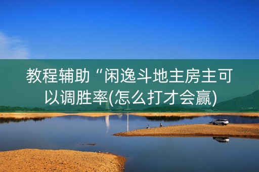 教程辅助“闲逸斗地主房主可以调胜率(怎么打才会赢)