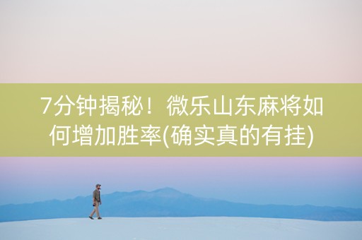 7分钟揭秘！微乐山东麻将如何增加胜率(确实真的有挂)