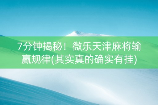 7分钟揭秘！微乐天津麻将输赢规律(其实真的确实有挂)