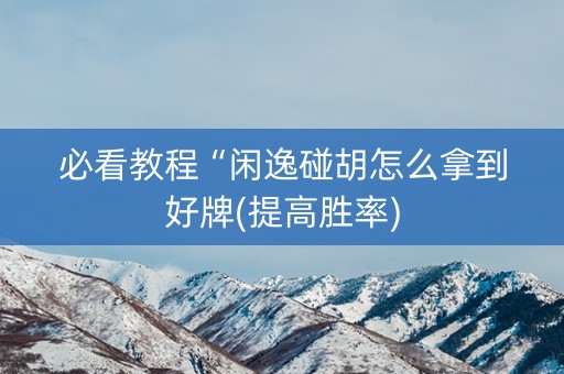 必看教程“闲逸碰胡怎么拿到好牌(提高胜率)
