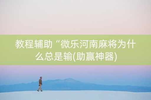 教程辅助“微乐河南麻将为什么总是输(助赢神器)
