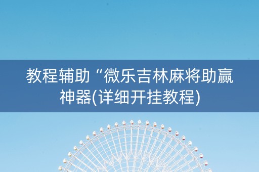 教程辅助“微乐吉林麻将助赢神器(详细开挂教程)