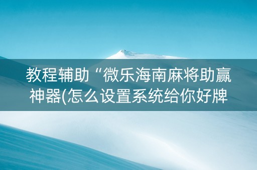 教程辅助“微乐海南麻将助赢神器(怎么设置系统给你好牌)