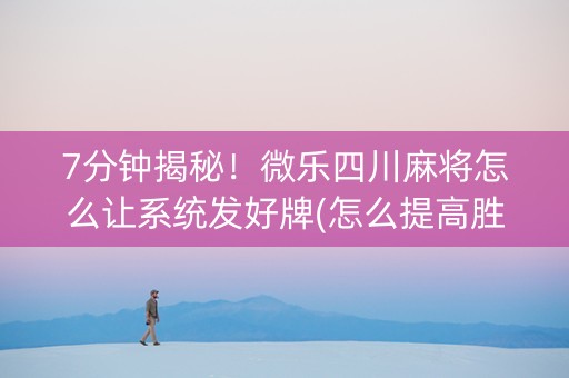7分钟揭秘！微乐四川麻将怎么让系统发好牌(怎么提高胜率)