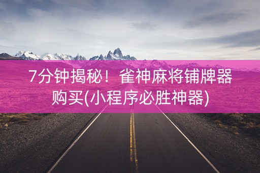 7分钟揭秘！雀神麻将铺牌器购买(小程序必胜神器)