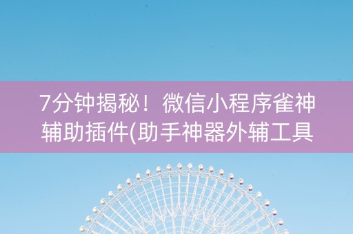 7分钟揭秘！微信小程序雀神辅助插件(助手神器外辅工具)