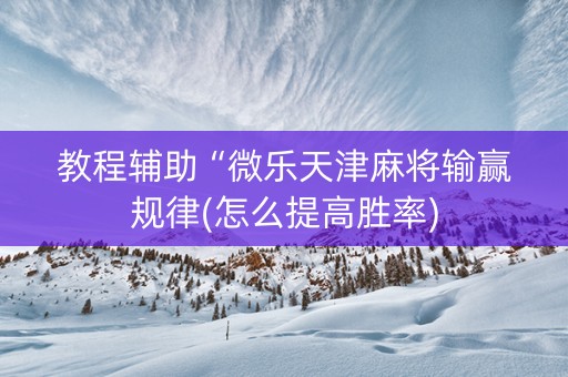 教程辅助“微乐天津麻将输赢规律(怎么提高胜率)