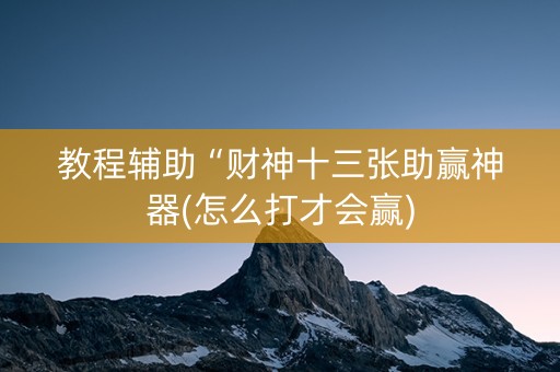 教程辅助“财神十三张助赢神器(怎么打才会赢)