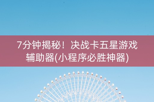 7分钟揭秘！决战卡五星游戏辅助器(小程序必胜神器)