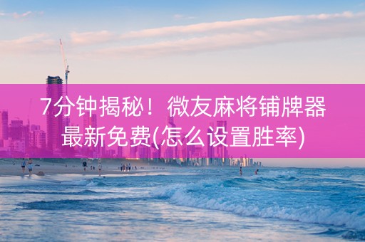 7分钟揭秘！微友麻将铺牌器最新免费(怎么设置胜率)