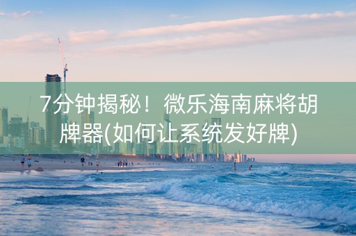 7分钟揭秘！微乐海南麻将胡牌器(如何让系统发好牌)