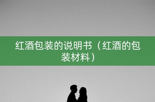 红酒包装的说明书（红酒的包装材料）