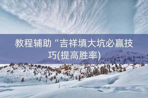 教程辅助“吉祥填大坑必赢技巧(提高胜率)